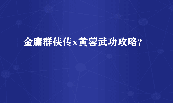 金庸群侠传x黄蓉武功攻略？