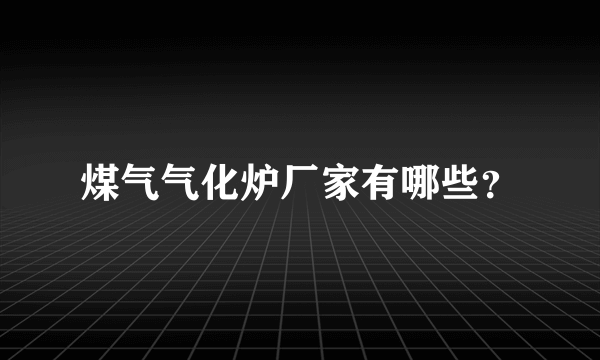 煤气气化炉厂家有哪些？