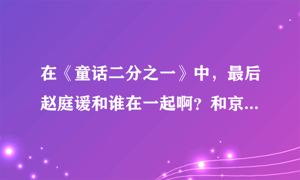 在《童话二分之一》中，最后赵庭谖和谁在一起啊？和京伟结婚的是赵庭谖还是赵庭雨啊