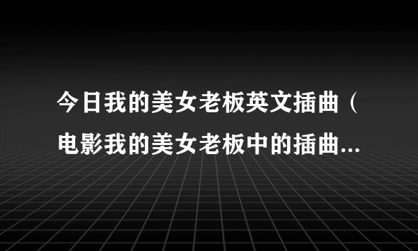 今日我的美女老板英文插曲（电影我的美女老板中的插曲叫什么）