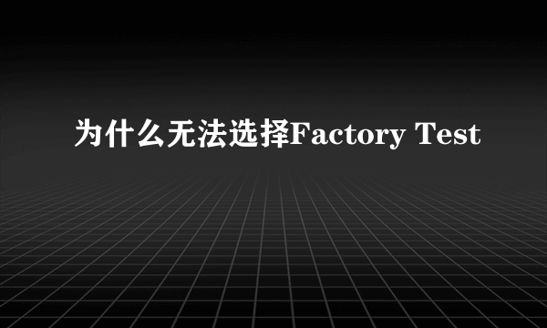 为什么无法选择Factory Test