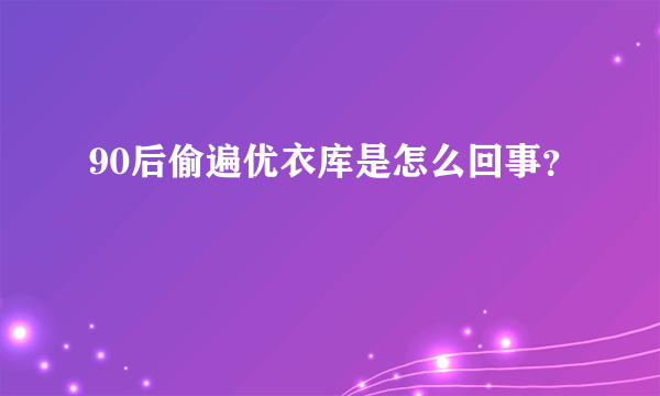 90后偷遍优衣库是怎么回事？