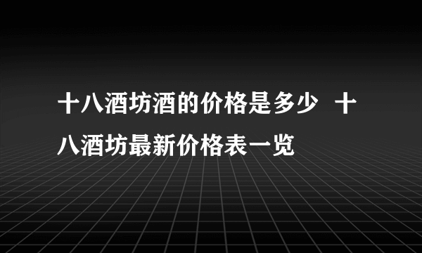 十八酒坊酒的价格是多少  十八酒坊最新价格表一览