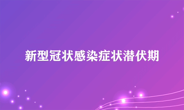 新型冠状感染症状潜伏期