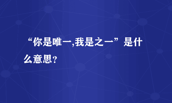 “你是唯一,我是之一”是什么意思？