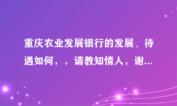 重庆农业发展银行的发展、待遇如何，，请教知情人，谢谢大家了！！