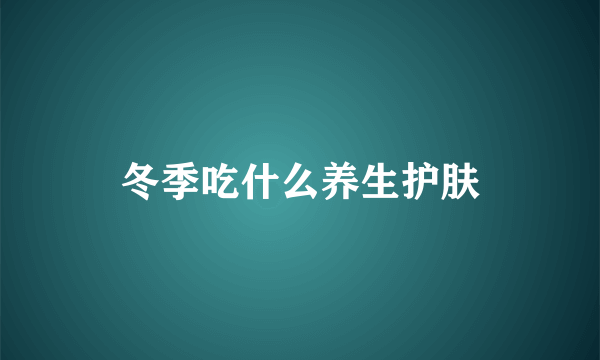 冬季吃什么养生护肤