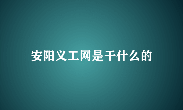 安阳义工网是干什么的