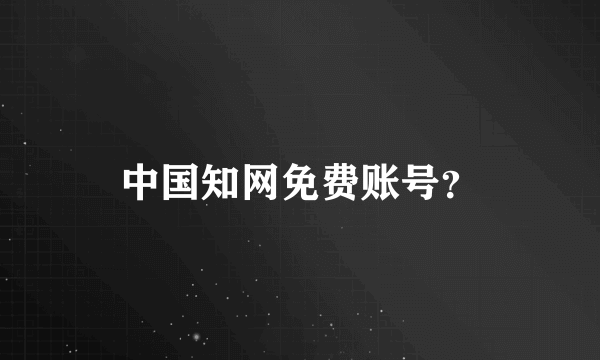 中国知网免费账号？