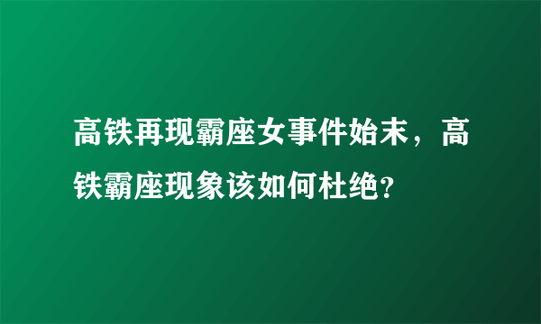 高铁再现霸座女事件始末，高铁霸座现象该如何杜绝？