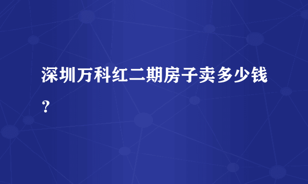 深圳万科红二期房子卖多少钱？