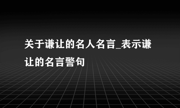 关于谦让的名人名言_表示谦让的名言警句