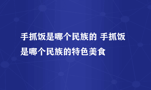 手抓饭是哪个民族的 手抓饭是哪个民族的特色美食