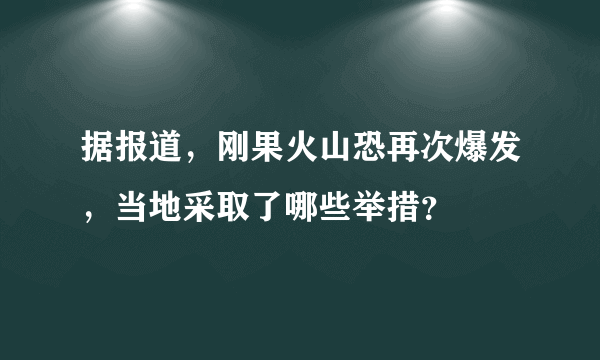 据报道，刚果火山恐再次爆发，当地采取了哪些举措？