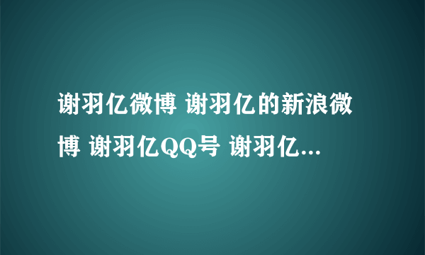 谢羽亿微博 谢羽亿的新浪微博 谢羽亿QQ号 谢羽亿资料==？