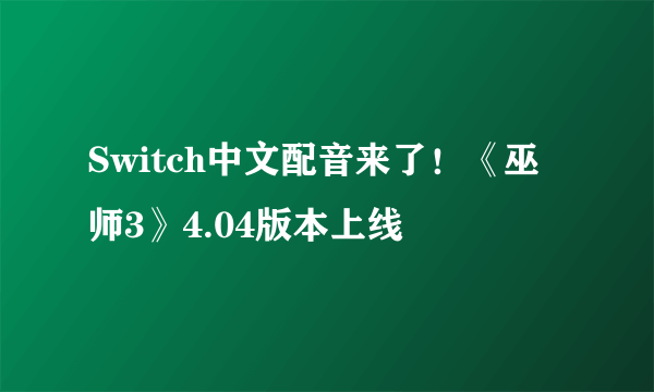 Switch中文配音来了！《巫师3》4.04版本上线