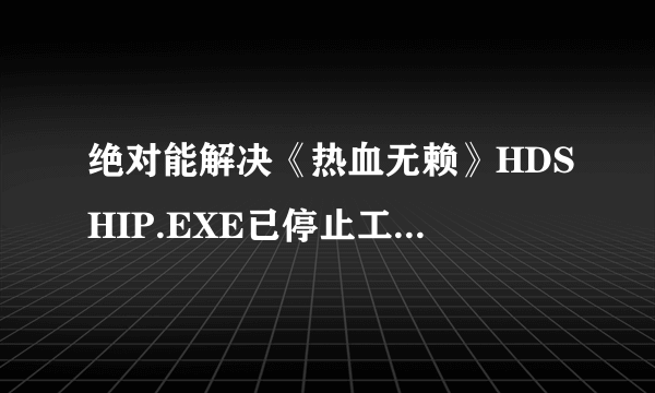 绝对能解决《热血无赖》HDSHIP.EXE已停止工作的办法