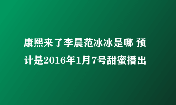 康熙来了李晨范冰冰是哪 预计是2016年1月7号甜蜜播出