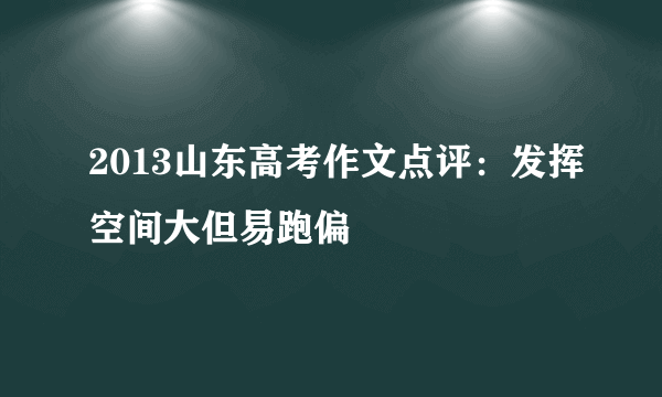 2013山东高考作文点评：发挥空间大但易跑偏