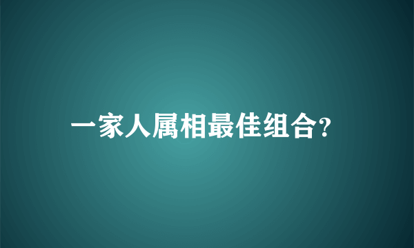 一家人属相最佳组合？