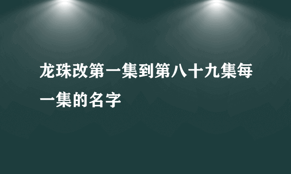 龙珠改第一集到第八十九集每一集的名字