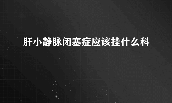 肝小静脉闭塞症应该挂什么科