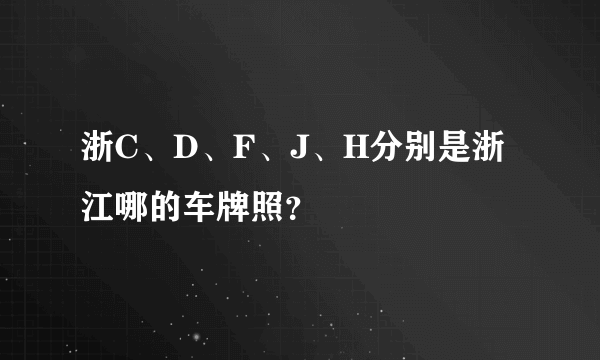 浙C、D、F、J、H分别是浙江哪的车牌照？