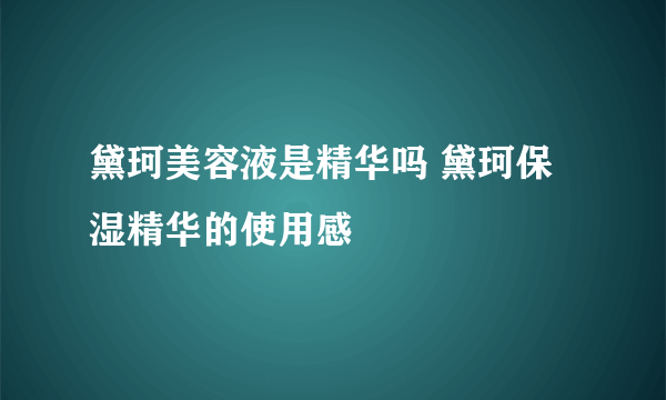 黛珂美容液是精华吗 黛珂保湿精华的使用感