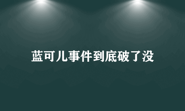 蓝可儿事件到底破了没