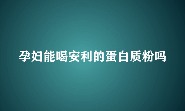 孕妇能喝安利的蛋白质粉吗