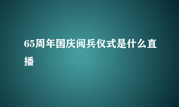 65周年国庆阅兵仪式是什么直播