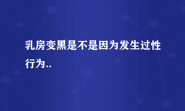 乳房变黑是不是因为发生过性行为..