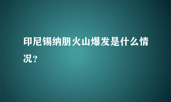 印尼锡纳朋火山爆发是什么情况？