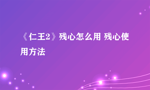 《仁王2》残心怎么用 残心使用方法