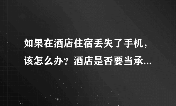 如果在酒店住宿丢失了手机，该怎么办？酒店是否要当承担责任？