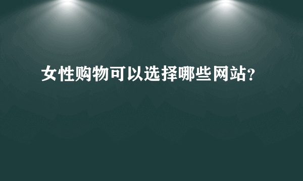 女性购物可以选择哪些网站？