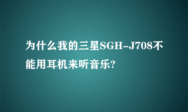 为什么我的三星SGH-J708不能用耳机来听音乐?