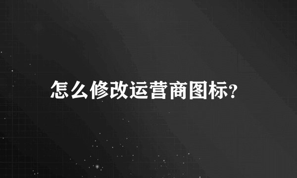 怎么修改运营商图标？