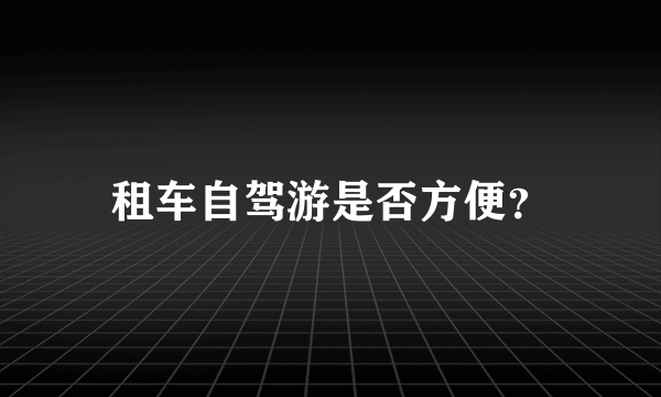 租车自驾游是否方便？