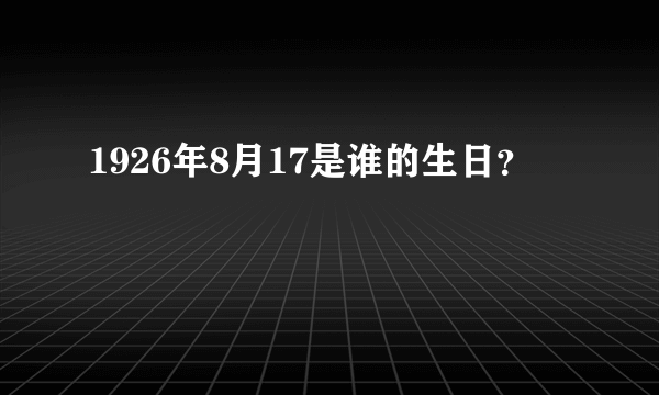 1926年8月17是谁的生日？