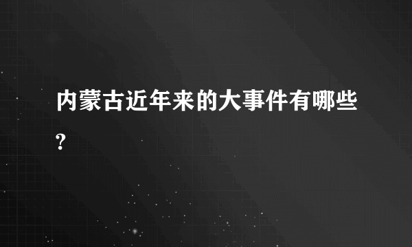 内蒙古近年来的大事件有哪些?