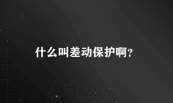 什么叫差动保护啊？