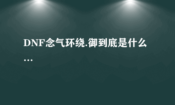 DNF念气环绕.御到底是什么…