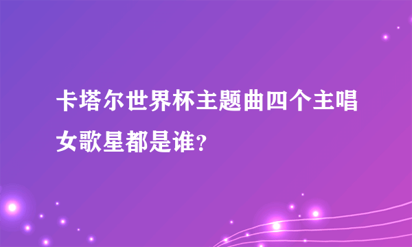 卡塔尔世界杯主题曲四个主唱女歌星都是谁？