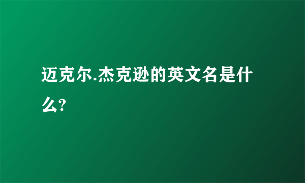 迈克尔.杰克逊的英文名是什么?