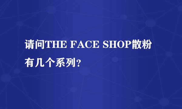 请问THE FACE SHOP散粉 有几个系列？