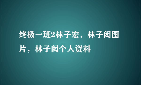 终极一班2林子宏，林子闳图片，林子闳个人资料