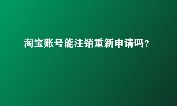 淘宝账号能注销重新申请吗？