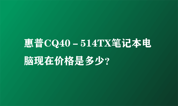 惠普CQ40－514TX笔记本电脑现在价格是多少？