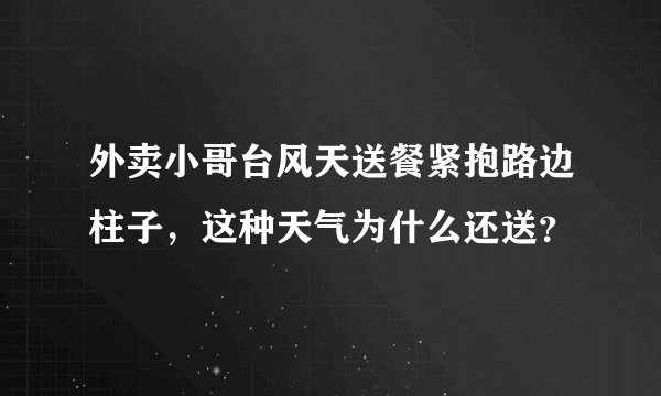 外卖小哥台风天送餐紧抱路边柱子，这种天气为什么还送？